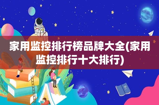 家用监控排行榜品牌大全(家用监控排行十大排行)