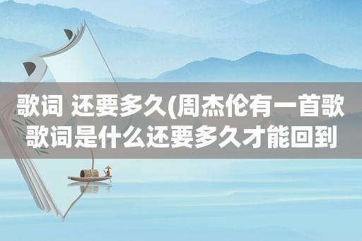 歌词 还要多久(周杰伦有一首歌歌词是什么还要多久才能回到你身边什么的是哪首啊)