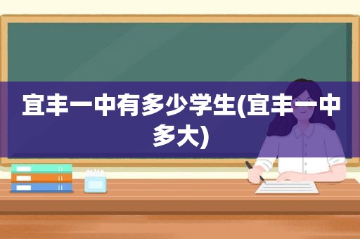 宜丰一中有多少学生(宜丰一中多大)