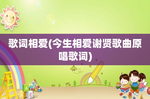 歌词相爱(今生相爱谢贤歌曲原唱歌词)
