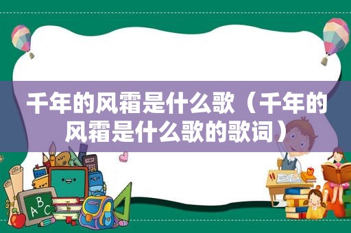 千年的风霜是什么歌（千年的风霜是什么歌的歌词）