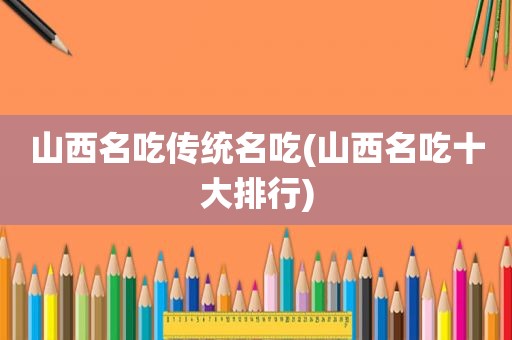 山西名吃传统名吃(山西名吃十大排行)