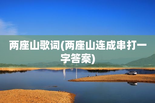 两座山歌词(两座山连成串打一字答案)