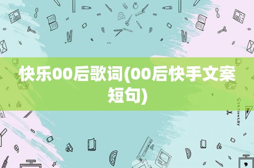 快乐00后歌词(00后快手文案短句)