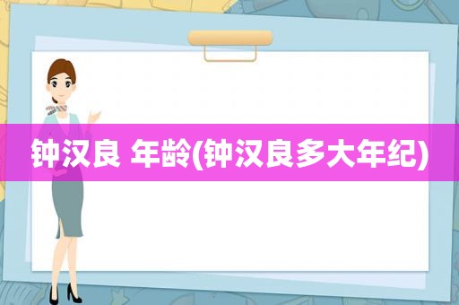 钟汉良 年龄(钟汉良多大年纪)