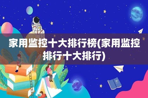 家用监控十大排行榜(家用监控排行十大排行)