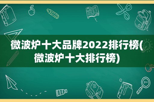 微波炉十大品牌2022排行榜(微波炉十大排行榜)
