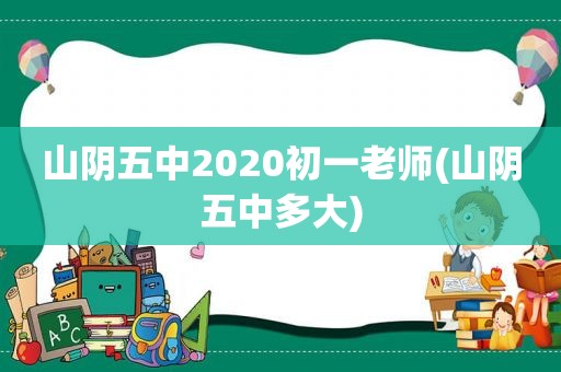 山阴五中2020初一老师(山阴五中多大)