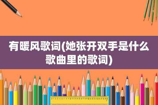 有暖风歌词(她张开双手是什么歌曲里的歌词)