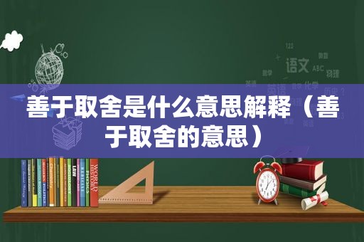 善于取舍是什么意思解释（善于取舍的意思）
