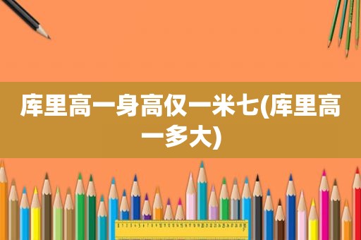 库里高一身高仅一米七(库里高一多大)
