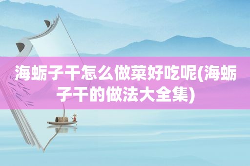 海蛎子干怎么做菜好吃呢(海蛎子干的做法大全集)