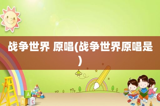 战争世界 原唱(战争世界原唱是)