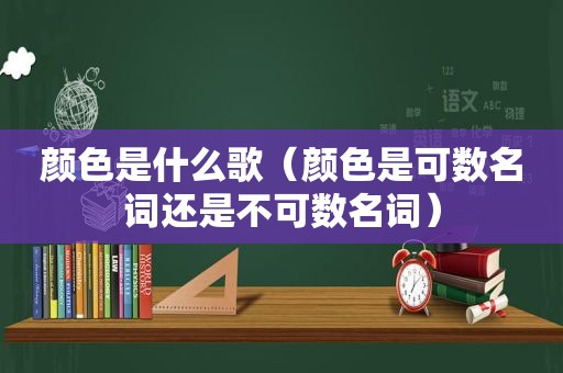 颜色是什么歌（颜色是可数名词还是不可数名词）