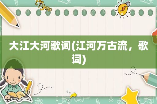 大江大河歌词(江河万古流，歌词)
