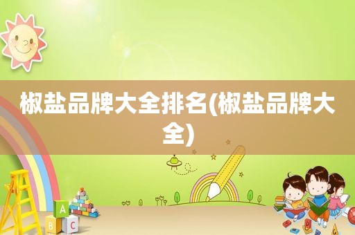 椒盐品牌大全排名(椒盐品牌大全)