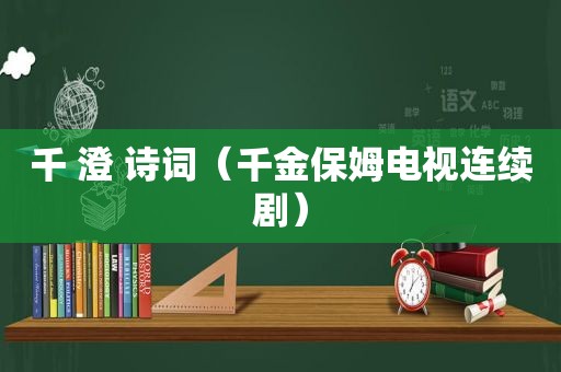 千 澄 诗词（千金保姆电视连续剧）