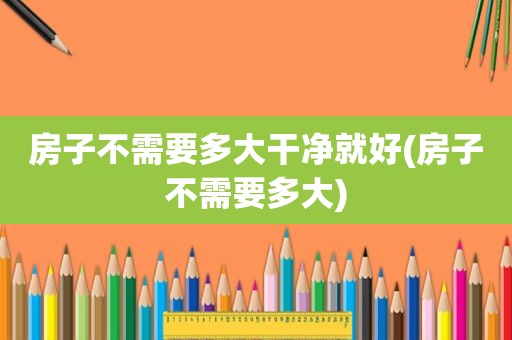 房子不需要多大干净就好(房子不需要多大)