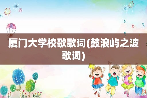 厦门大学校歌歌词(鼓浪屿之波歌词)