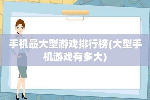 手机最大型游戏排行榜(大型手机游戏有多大)