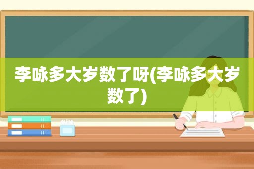 李咏多大岁数了呀(李咏多大岁数了)