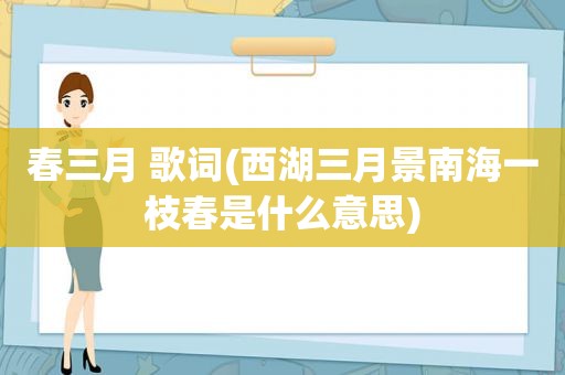 春三月 歌词(西湖三月景南海一枝春是什么意思)