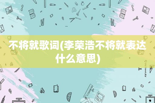 不将就歌词(李荣浩不将就表达什么意思)