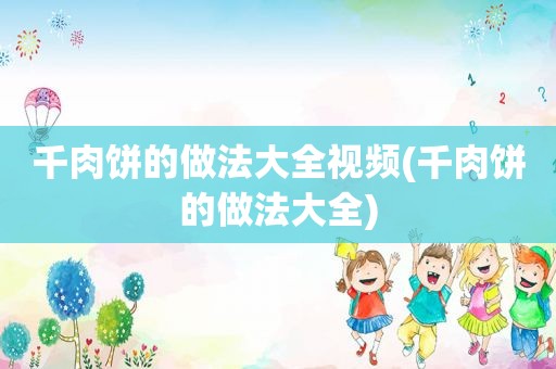 千肉饼的做法大全视频(千肉饼的做法大全)