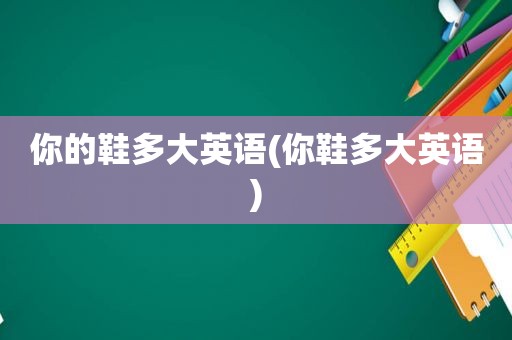 你的鞋多大英语(你鞋多大英语)