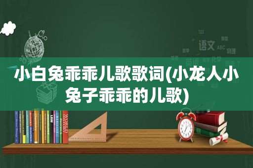 小白兔乖乖儿歌歌词(小龙人小兔子乖乖的儿歌)