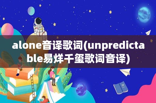 alone音译歌词(unpredictable易烊千玺歌词音译)