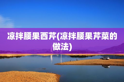 凉拌腰果西芹(凉拌腰果芹菜的做法)