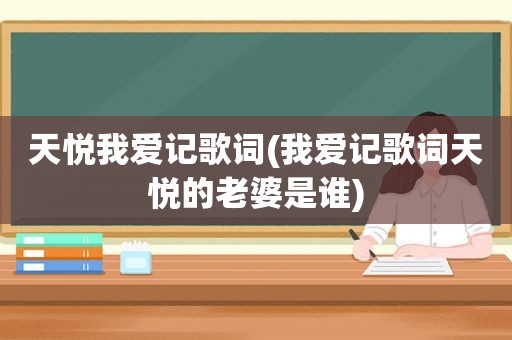 天悦我爱记歌词(我爱记歌词天悦的老婆是谁)