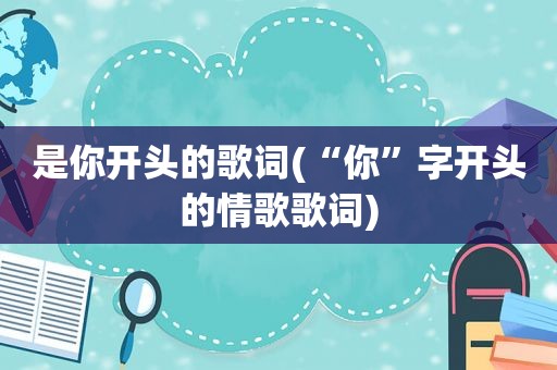 是你开头的歌词(“你”字开头的情歌歌词)