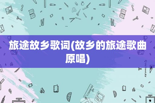 旅途故乡歌词(故乡的旅途歌曲原唱)