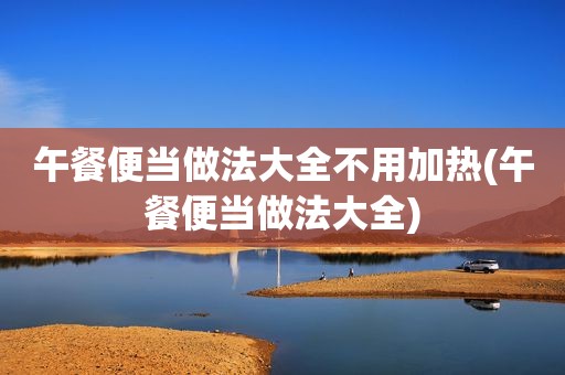 午餐便当做法大全不用加热(午餐便当做法大全)
