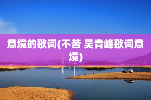 意境的歌词(不苦 吴青峰歌词意境)