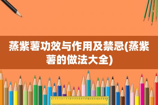 蒸紫薯功效与作用及禁忌(蒸紫薯的做法大全)
