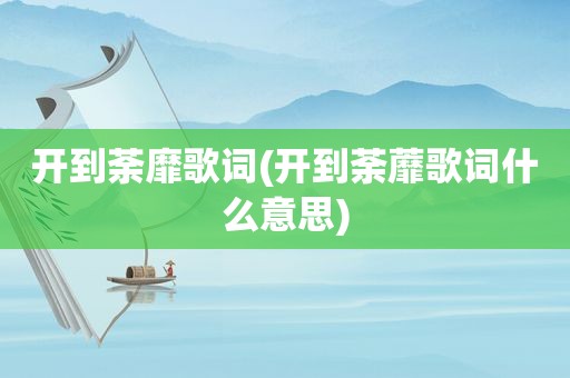 开到荼靡歌词(开到荼蘼歌词什么意思)