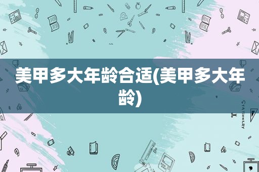 美甲多大年龄合适(美甲多大年龄)