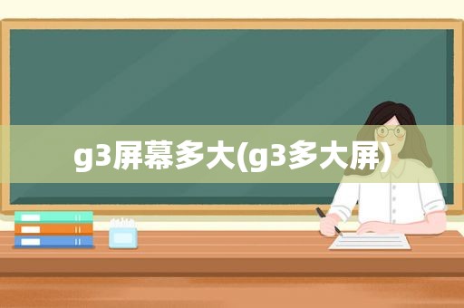 g3屏幕多大(g3多大屏)