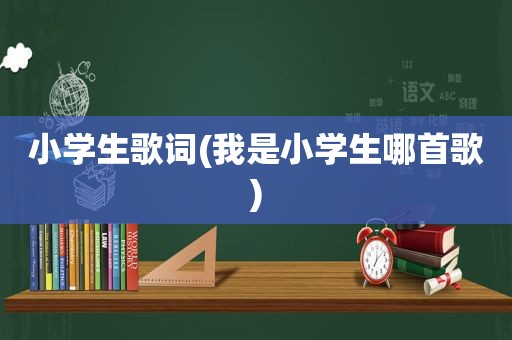 小学生歌词(我是小学生哪首歌)