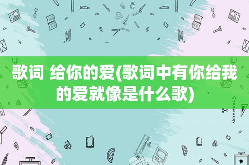 歌词 给你的爱(歌词中有你给我的爱就像是什么歌)
