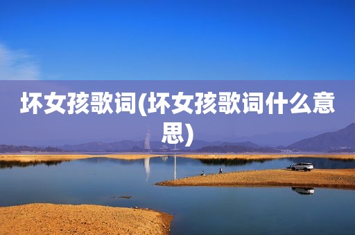 坏女孩歌词(坏女孩歌词什么意思)