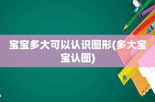 宝宝多大可以认识图形(多大宝宝认图)