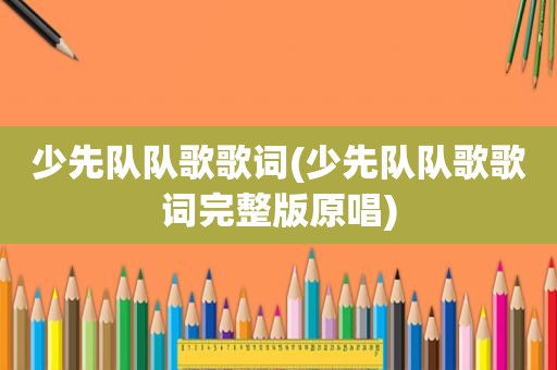 少先队队歌歌词(少先队队歌歌词完整版原唱)