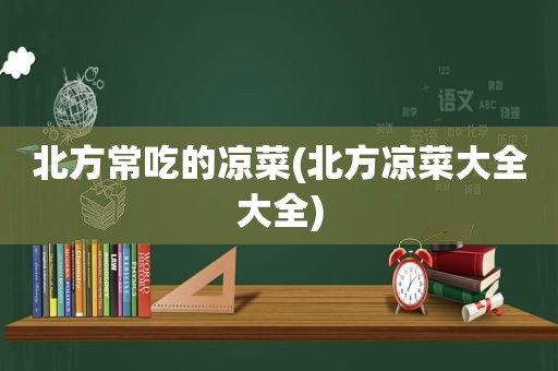 北方常吃的凉菜(北方凉菜大全大全)