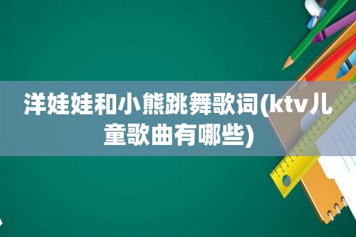 洋娃娃和小熊跳舞歌词(ktv儿童歌曲有哪些)