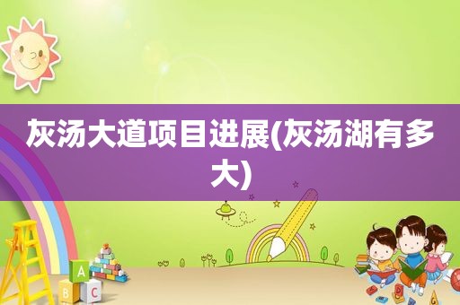 灰汤大道项目进展(灰汤湖有多大)