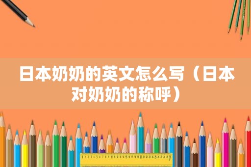 日本奶奶的英文怎么写（日本对奶奶的称呼）
